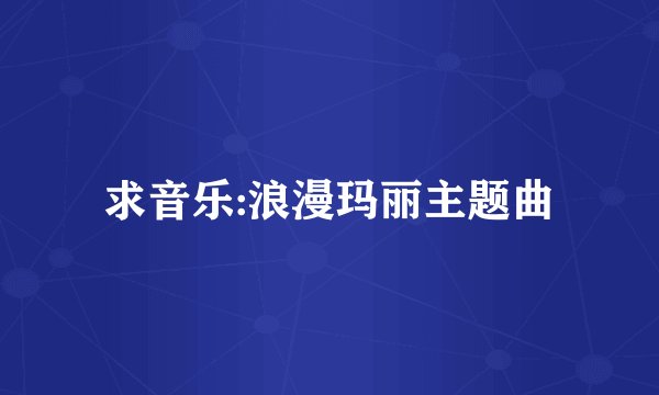 求音乐:浪漫玛丽主题曲