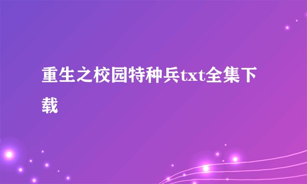 重生之校园特种兵txt全集下载