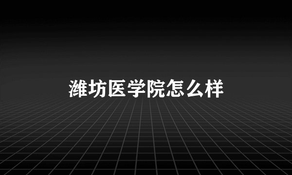 潍坊医学院怎么样