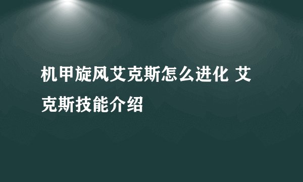 机甲旋风艾克斯怎么进化 艾克斯技能介绍