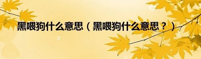 黑喂狗什么意思（黑喂狗什么意思？）
