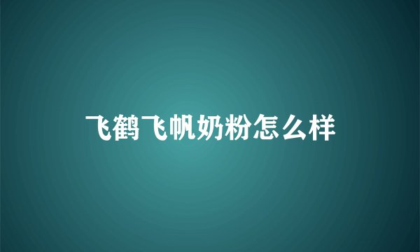 飞鹤飞帆奶粉怎么样
