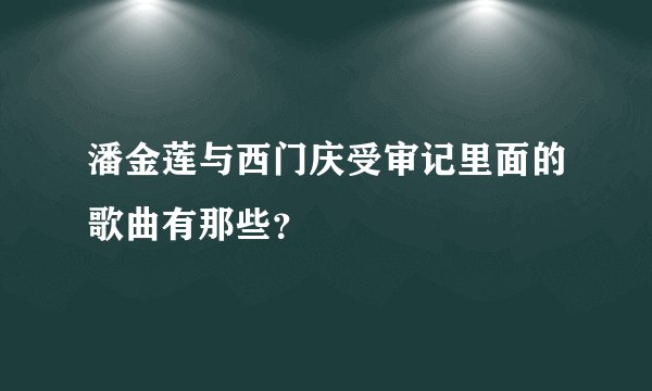 潘金莲与西门庆受审记里面的歌曲有那些?
