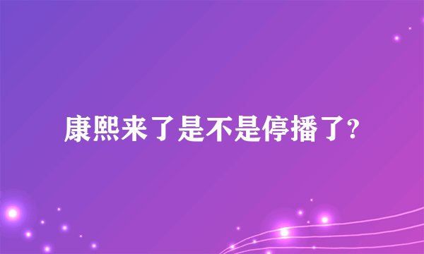 康熙来了是不是停播了?