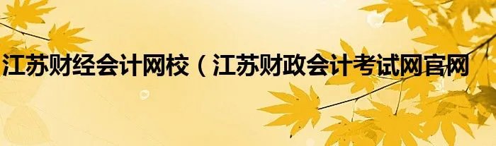 江苏财经会计网校(江苏财政会计考试网官网