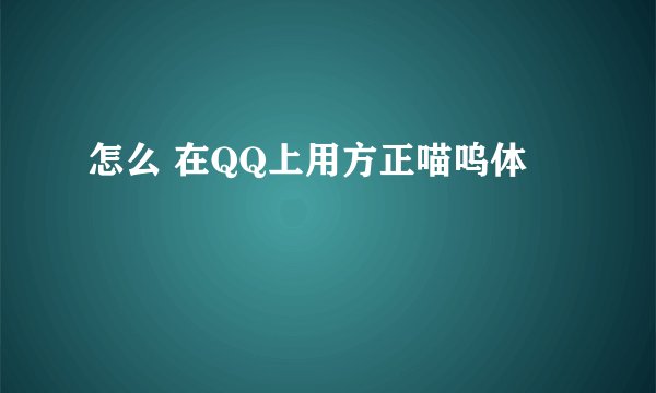 怎么 在QQ上用方正喵呜体
