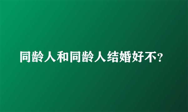 同龄人和同龄人结婚好不？