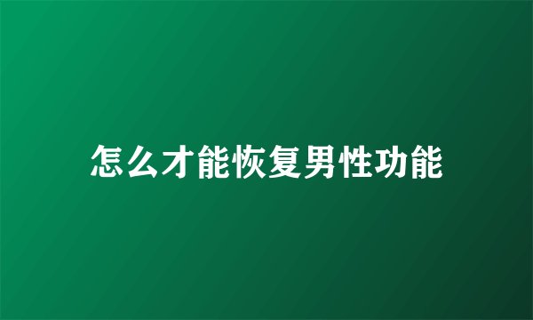 怎么才能恢复男性功能