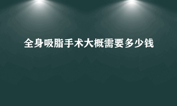 全身吸脂手术大概需要多少钱