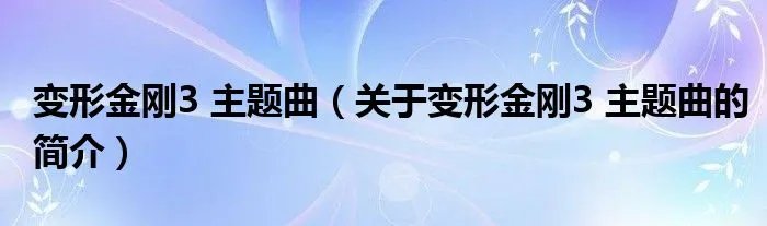 变形金刚3 主题曲（关于变形金刚3 主题曲的简介）