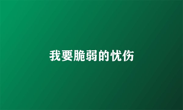 我要脆弱的忧伤