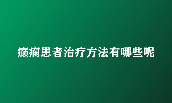 癫痫患者治疗方法有哪些呢