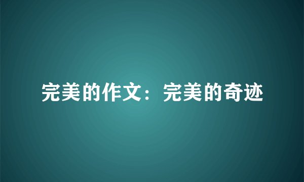 完美的作文：完美的奇迹