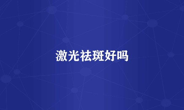 激光祛斑好吗