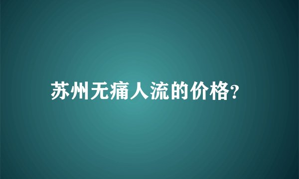 苏州无痛人流的价格？