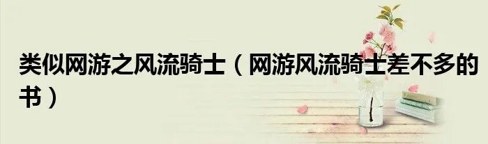 类似网游之风流骑士(网游风流骑士差不多的书)