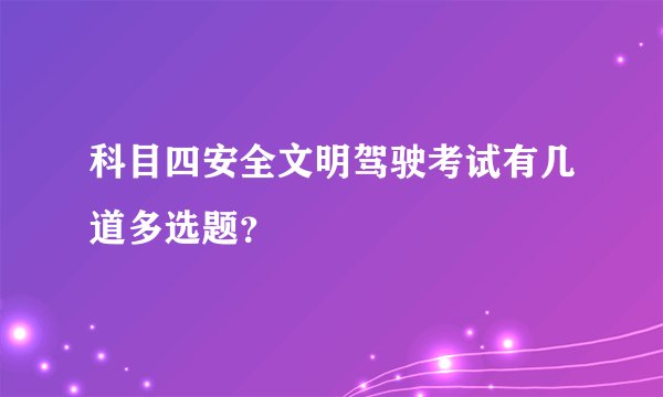 科目四安全文明驾驶考试有几道多选题？