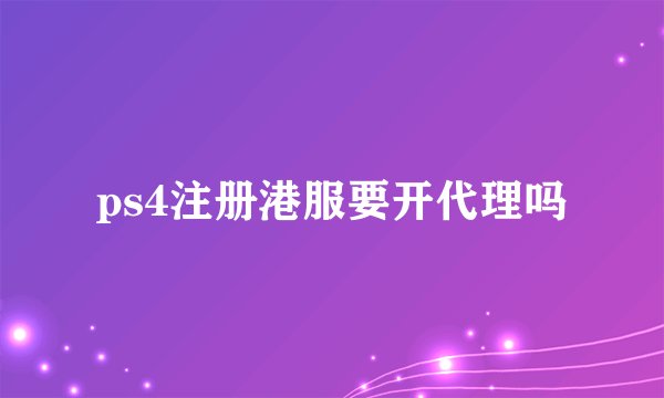 ps4注册港服要开代理吗