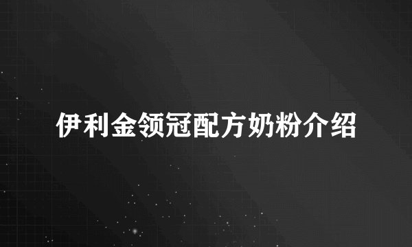 伊利金领冠配方奶粉介绍