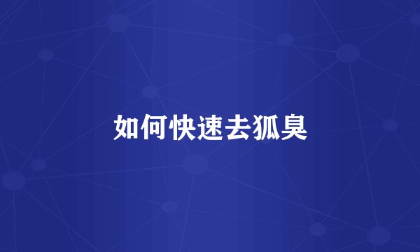 如何快速去狐臭