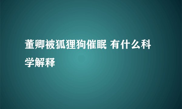 董卿被狐狸狗催眠 有什么科学解释