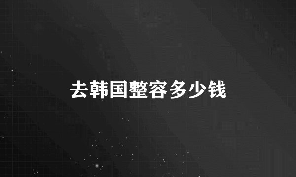 去韩国整容多少钱