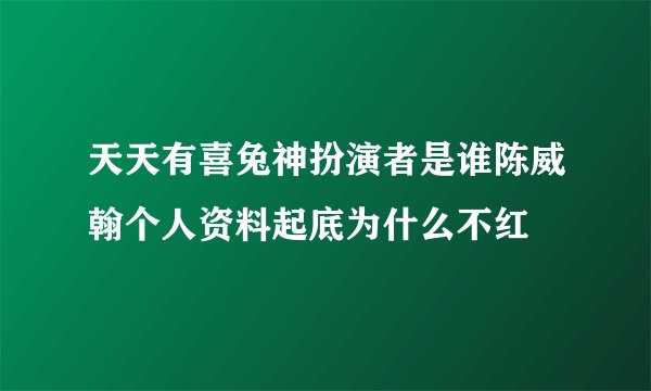 天天有喜兔神扮演者是谁陈威翰个人资料起底为什么不红