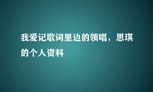 我爱记歌词里边的领唱，思琪的个人资料
