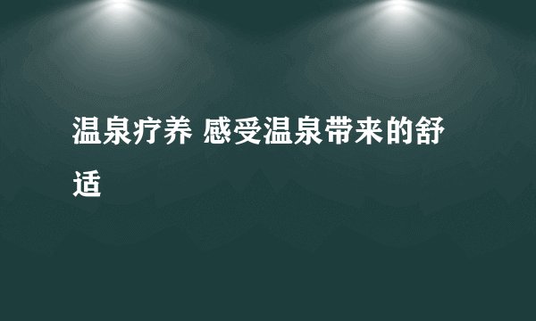 温泉疗养 感受温泉带来的舒适