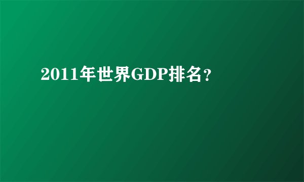 2011年世界GDP排名？