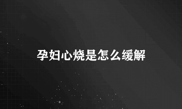 孕妇心烧是怎么缓解
