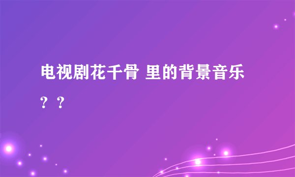 电视剧花千骨 里的背景音乐？？