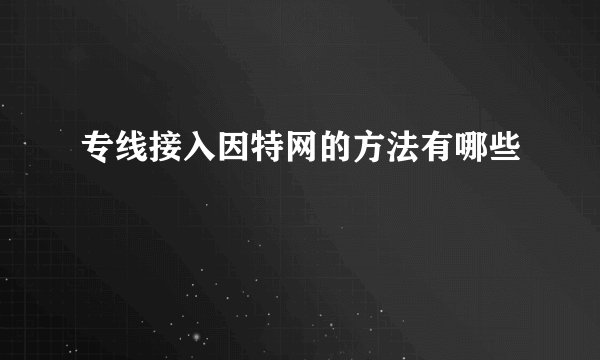 专线接入因特网的方法有哪些
