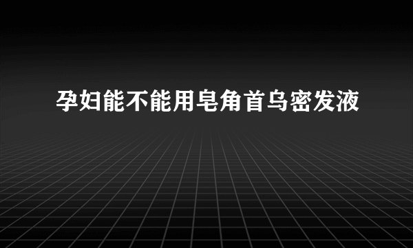 孕妇能不能用皂角首乌密发液