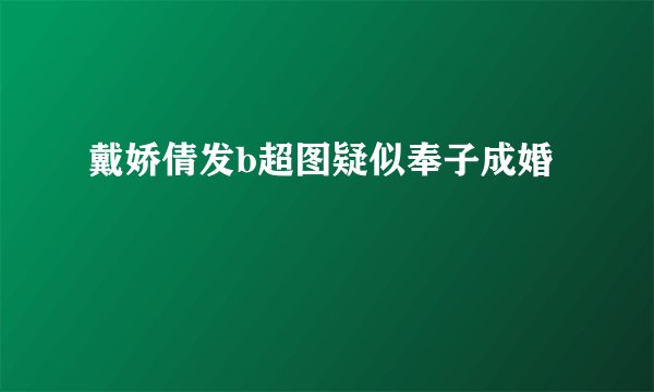 戴娇倩发b超图疑似奉子成婚