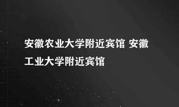 安徽农业大学附近宾馆 安徽工业大学附近宾馆
