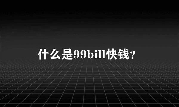 什么是99bill快钱？