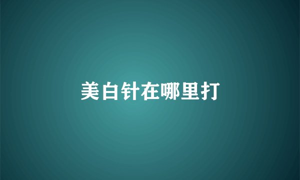 美白针在哪里打