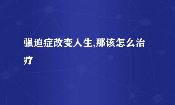 强迫症改变人生,那该怎么治疗