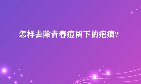 怎样去除青春痘留下的疤痕？