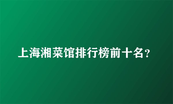 上海湘菜馆排行榜前十名？
