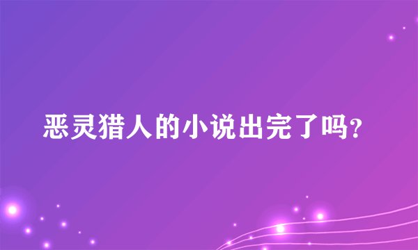 恶灵猎人的小说出完了吗？
