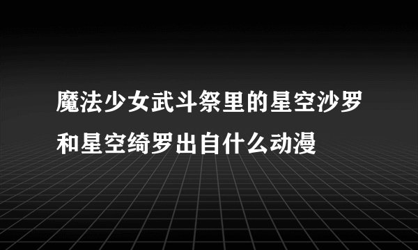 魔法少女武斗祭里的星空沙罗和星空绮罗出自什么动漫