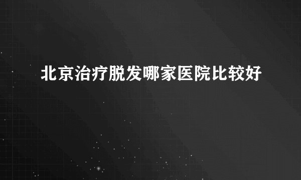 北京治疗脱发哪家医院比较好