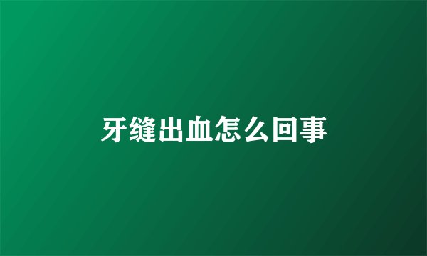 牙缝出血怎么回事