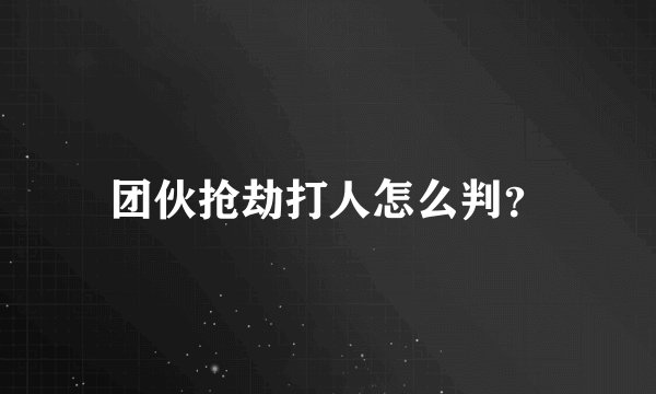 团伙抢劫打人怎么判？
