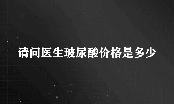 请问医生玻尿酸价格是多少
