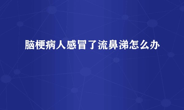 脑梗病人感冒了流鼻涕怎么办