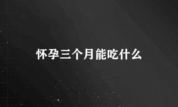 怀孕三个月能吃什么