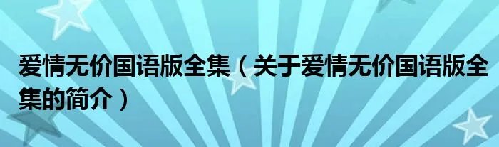 爱情无价国语版全集（关于爱情无价国语版全集的简介）